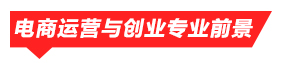 電商運營與創業專業前景