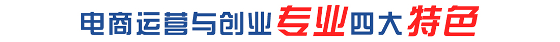 電商運營與創業專業四大特色